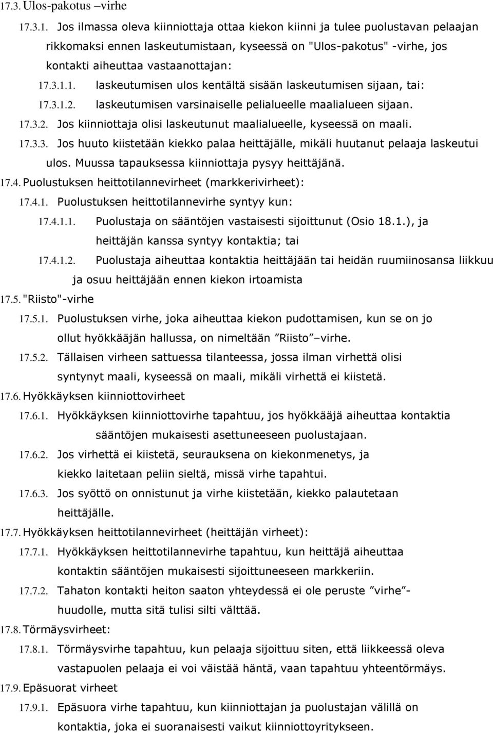 17.3.3. Jos huuto kiistetään kiekko palaa heittäjälle, mikäli huutanut pelaaja laskeutui ulos. Muussa tapauksessa kiinniottaja pysyy heittäjänä. 17.4.