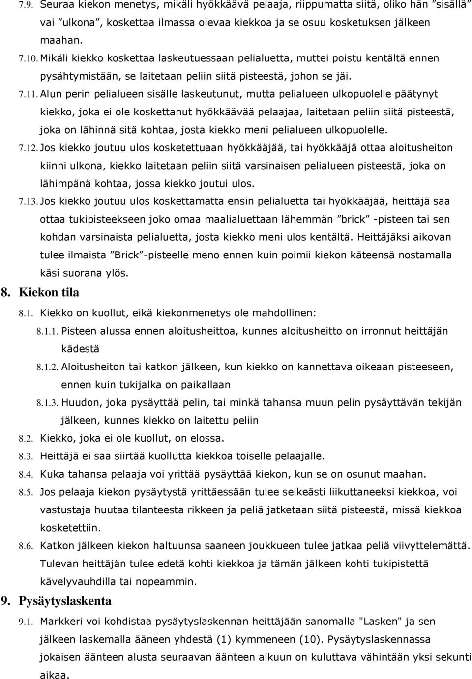 Alun perin pelialueen sisälle laskeutunut, mutta pelialueen ulkopuolelle päätynyt kiekko, joka ei ole koskettanut hyökkäävää pelaajaa, laitetaan peliin siitä pisteestä, joka on lähinnä sitä kohtaa,