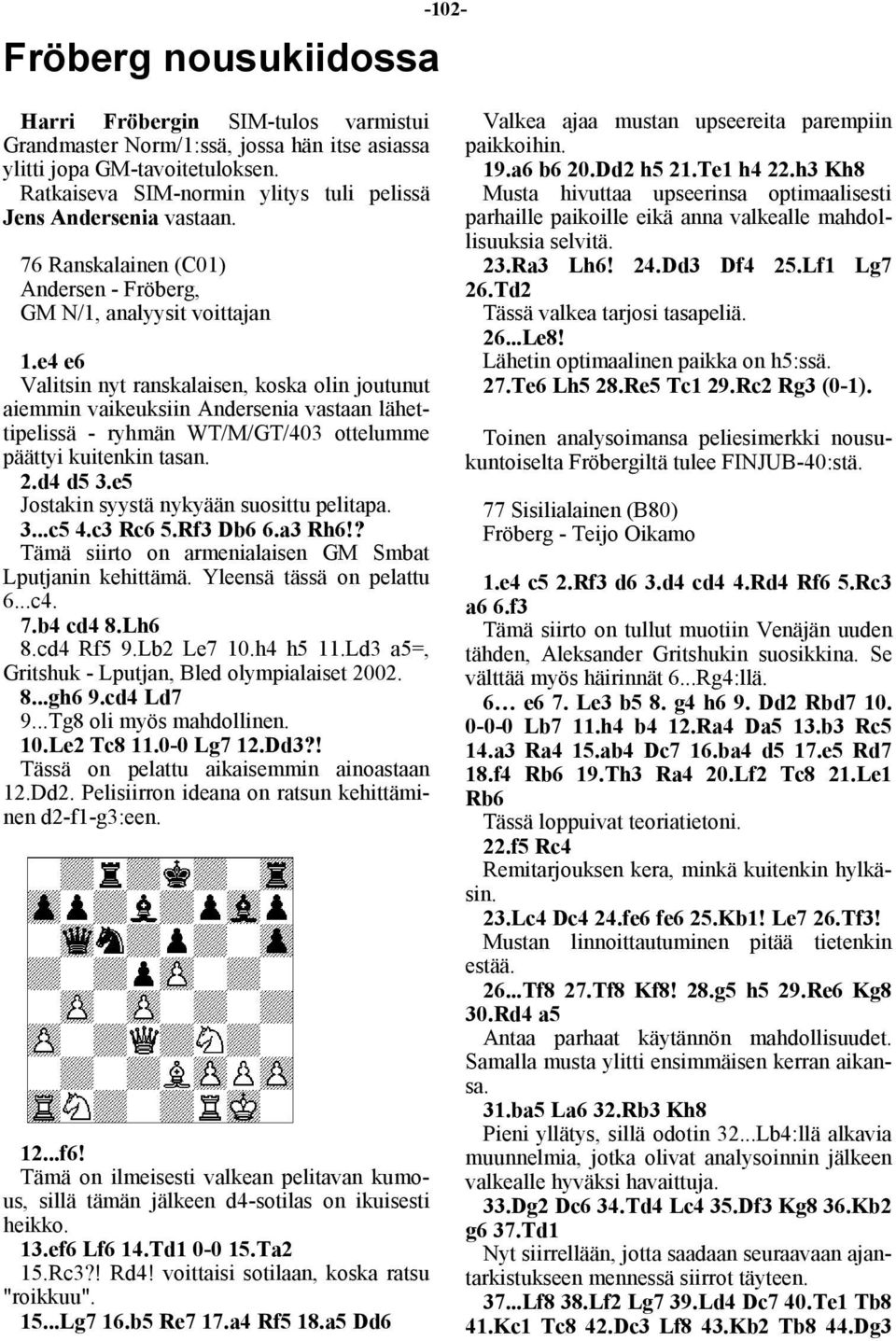 e4 e6 Valitsin nyt ranskalaisen, koska olin joutunut aiemmin vaikeuksiin Andersenia vastaan lähettipelissä - ryhmän WT/M/GT/403 ottelumme päättyi kuitenkin tasan. 2.d4 d5 3.