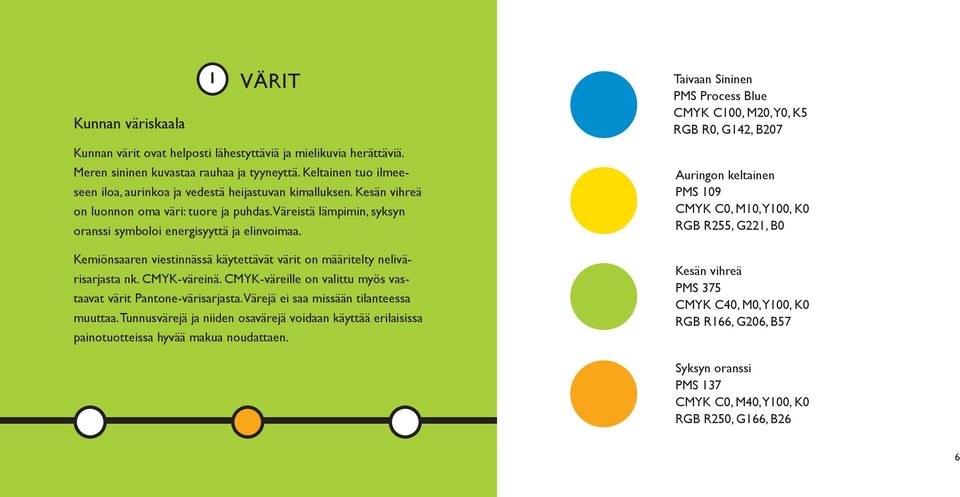 Kemiönsaaren viestinnässä käytettävät värit on määritelty nelivärisarjasta nk. CMYK-väreinä. CMYK-väreille on valittu myös vastaavat värit Pantone-värisarjasta.