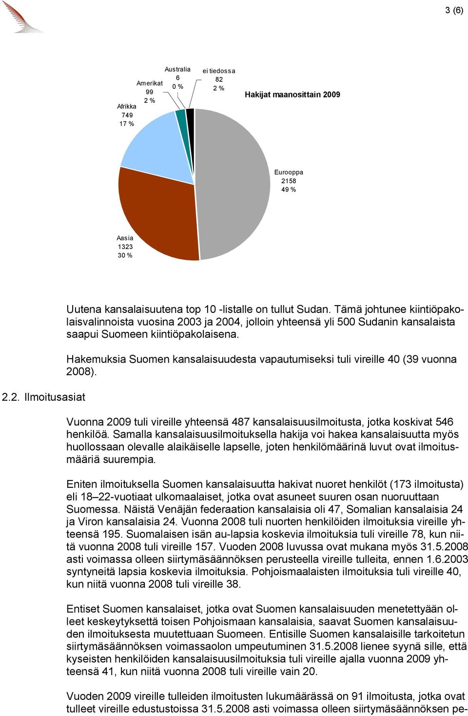 Hakemuksia Suomen kansalaisuudesta vapautumiseksi tuli vireille 40 (39 vuonna 2008). Vuonna 2009 tuli vireille yhteensä 487 kansalaisuusilmoitusta, jotka koskivat 546 henkilöä.