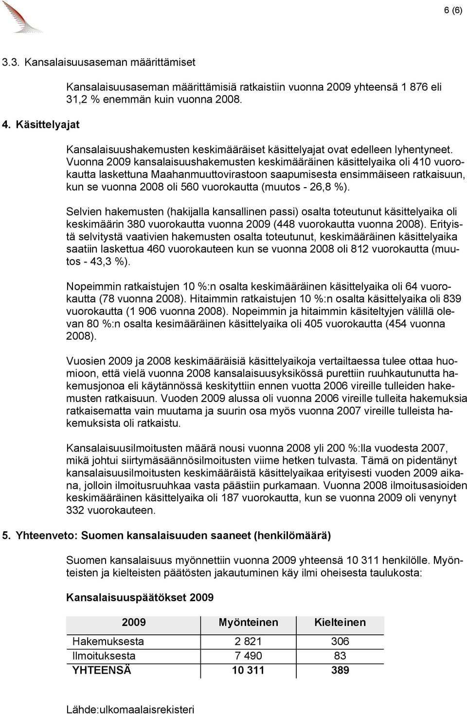 Vuonna 2009 kansalaisuushakemusten keskimääräinen käsittelyaika oli 410 vuorokautta laskettuna Maahanmuuttovirastoon saapumisesta ensimmäiseen ratkaisuun, kun se vuonna 2008 oli 560 vuorokautta