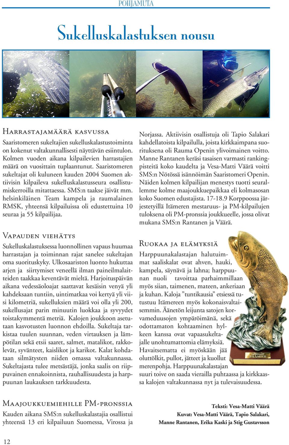 Saaristomeren sukeltajat oli kuluneen kauden 2004 Suomen aktiivisin kilpaileva sukelluskalastusseura osallistumiskerroilla mitattaessa. SMS:n taakse jäivät mm.
