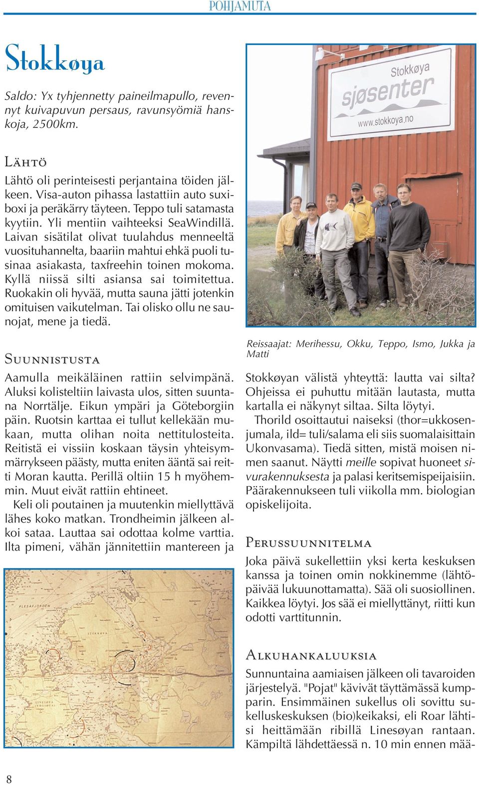 Laivan sisätilat olivat tuulahdus menneeltä vuosituhannelta, baariin mahtui ehkä puoli tusinaa asiakasta, taxfreehin toinen mokoma. Kyllä niissä silti asiansa sai toimitettua.