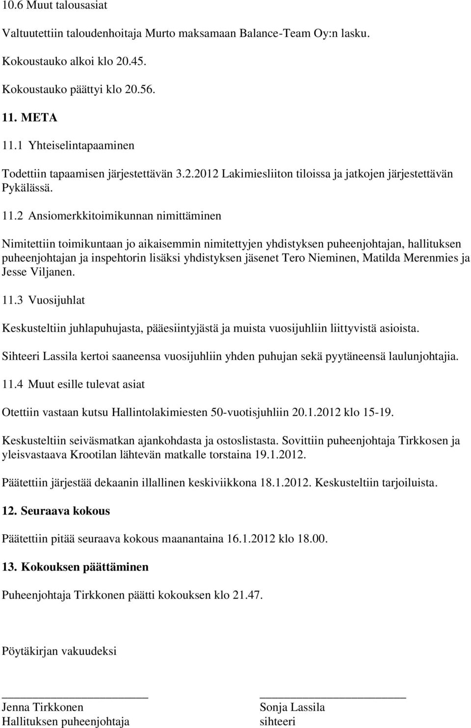 2 Ansiomerkkitoimikunnan nimittäminen Nimitettiin toimikuntaan jo aikaisemmin nimitettyjen yhdistyksen puheenjohtajan, hallituksen puheenjohtajan ja inspehtorin lisäksi yhdistyksen jäsenet Tero