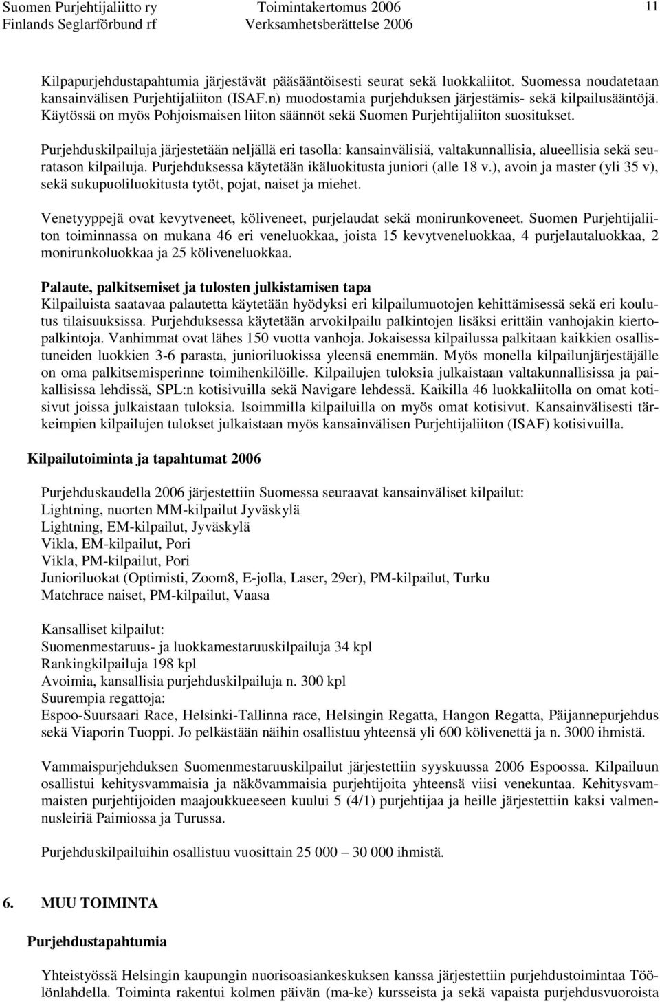 Purjehduskilpailuja järjestetään neljällä eri tasolla: kansainvälisiä, valtakunnallisia, alueellisia sekä seuratason kilpailuja. Purjehduksessa käytetään ikäluokitusta juniori (alle 18 v.