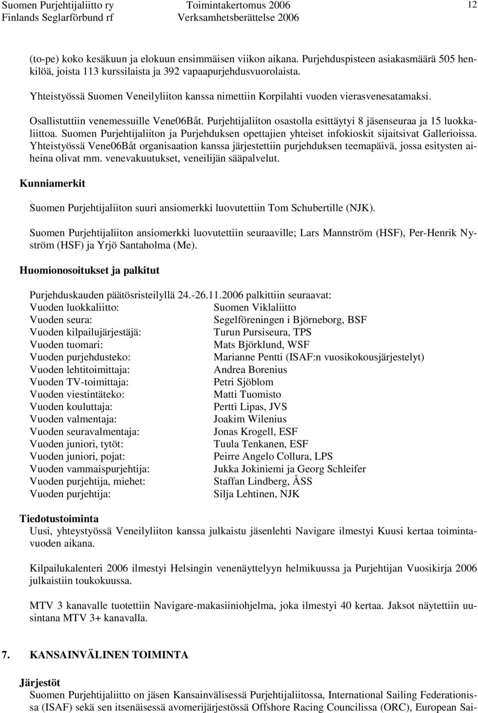 Purjehtijaliiton osastolla esittäytyi 8 jäsenseuraa ja 15 luokkaliittoa. Suomen Purjehtijaliiton ja Purjehduksen opettajien yhteiset infokioskit sijaitsivat Gallerioissa.