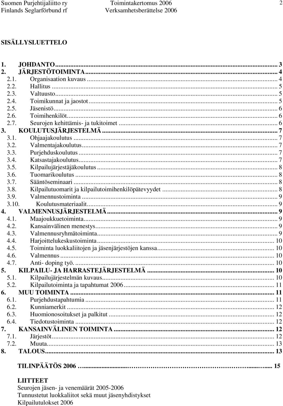Kilpailujärjestäjäkoulutus... 8 3.6. Tuomarikoulutus... 8 3.7. Sääntöseminaari... 8 3.8. Kilpailutuomarit ja kilpailutoimihenkilöpätevyydet... 8 3.9. Valmennustoiminta... 9 3.10. Koulutusmateriaalit.