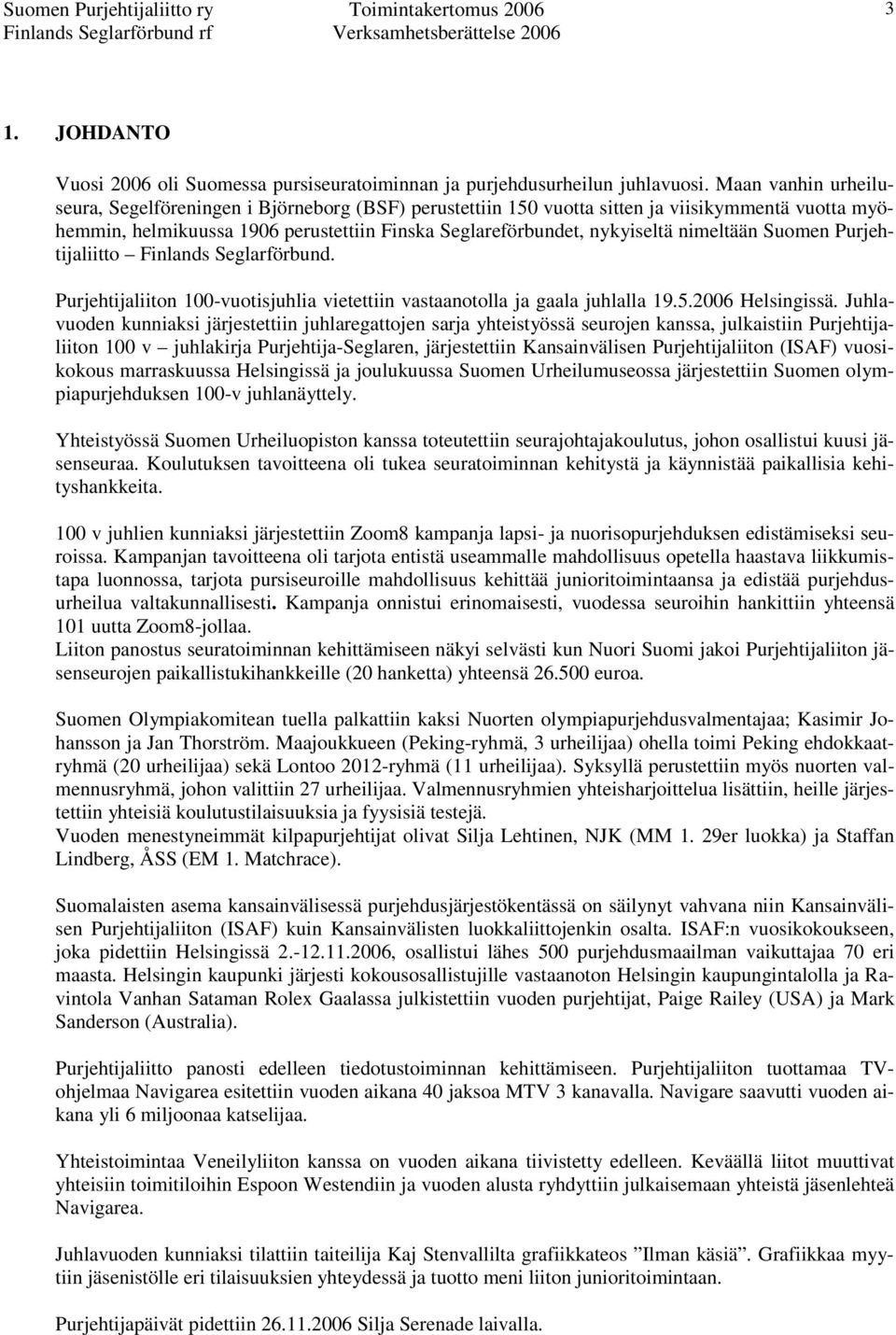 nimeltään Suomen Purjehtijaliitto Finlands Seglarförbund. Purjehtijaliiton 100-vuotisjuhlia vietettiin vastaanotolla ja gaala juhlalla 19.5.2006 Helsingissä.