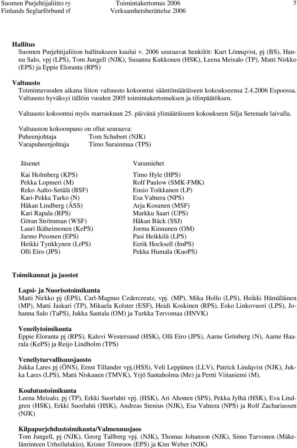 Toimintavuoden aikana liiton valtuusto kokoontui sääntömääräiseen kokoukseensa 2.4.2006 Espoossa. Valtuusto hyväksyi tällöin vuoden 2005 toimintakertomuksen ja tilinpäätöksen.