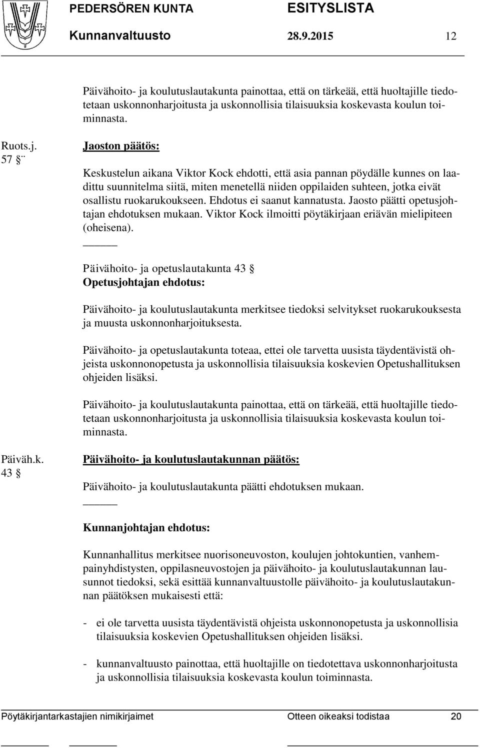 57 Jaoston päätös: Keskustelun aikana Viktor Kock ehdotti, että asia pannan pöydälle kunnes on laadittu suunnitelma siitä, miten menetellä niiden oppilaiden suhteen, jotka eivät osallistu