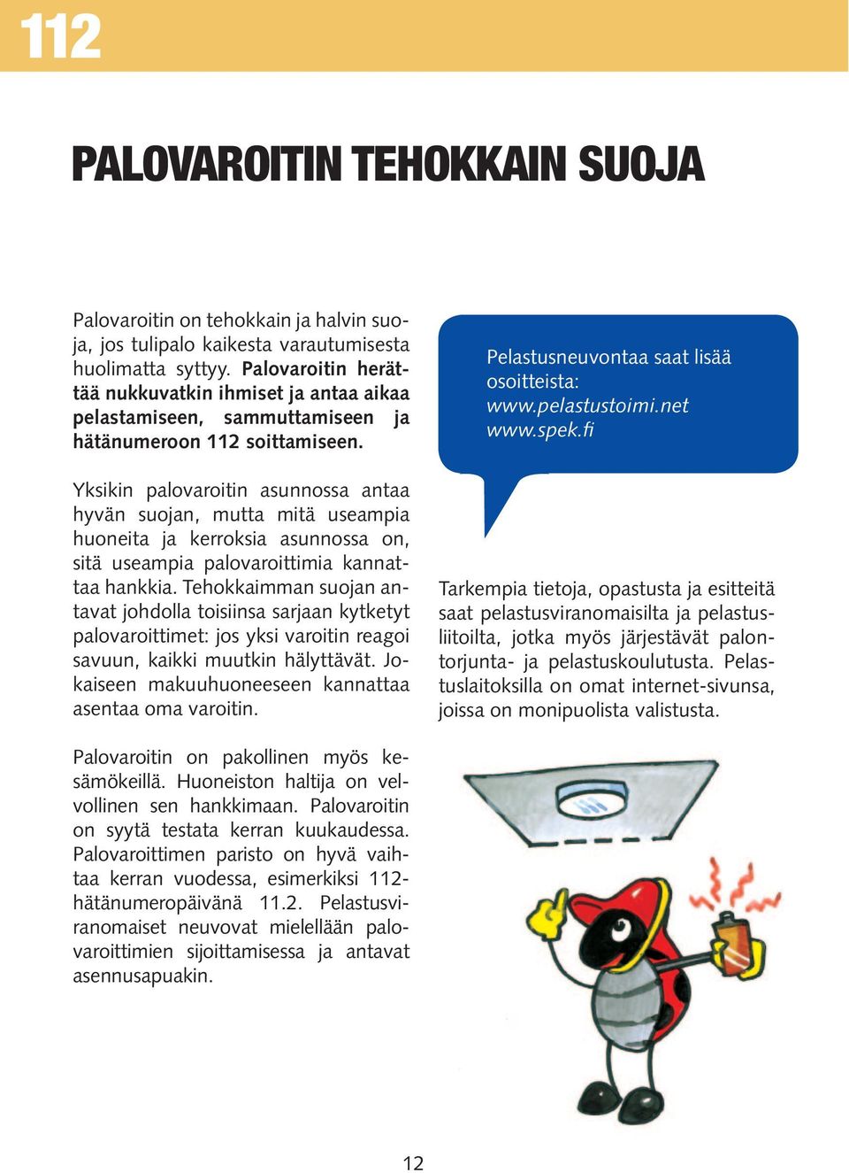 Yksikin palovaroitin asunnossa antaa hyvän suojan, mutta mitä useampia huoneita ja kerroksia asunnossa on, sitä useampia palovaroittimia kannattaa hankkia.