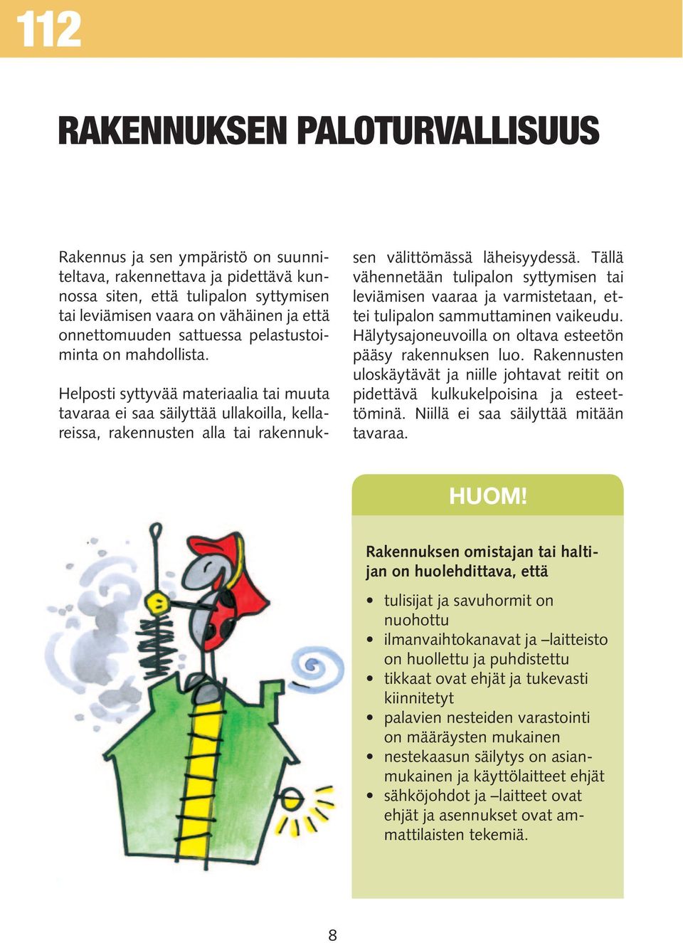 Tällä vähennetään tulipalon syttymisen tai leviämisen vaaraa ja varmistetaan, ettei tulipalon sammuttaminen vaikeudu. Hälytysajoneuvoilla on oltava esteetön pääsy rakennuksen luo.