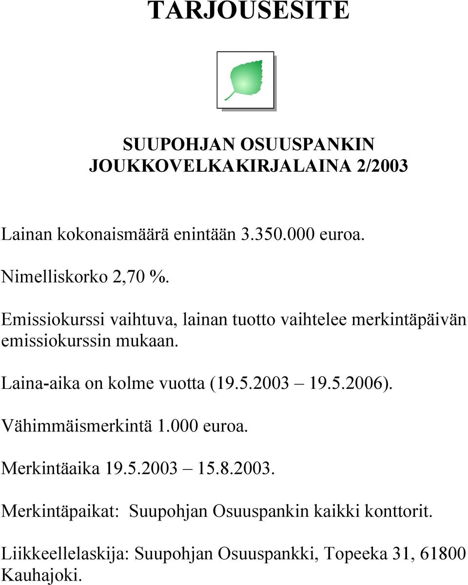 Laina-aika on kolme vuotta (19.5.2003 19.5.2006). Vähimmäismerkintä 1.000 euroa. Merkintäaika 19.5.2003 15.8.2003. Merkintäpaikat: Suupohjan Osuuspankin kaikki konttorit.