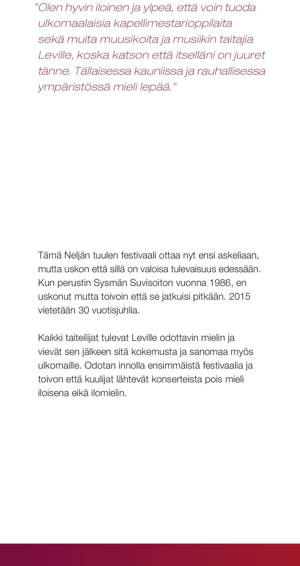 Kun perustin Sysmän Suvisoiton vuonna 1986, en uskonut mutta toivoin että se jatkuisi pitkään. 2015 vietetään 30 vuotisjuhlia.