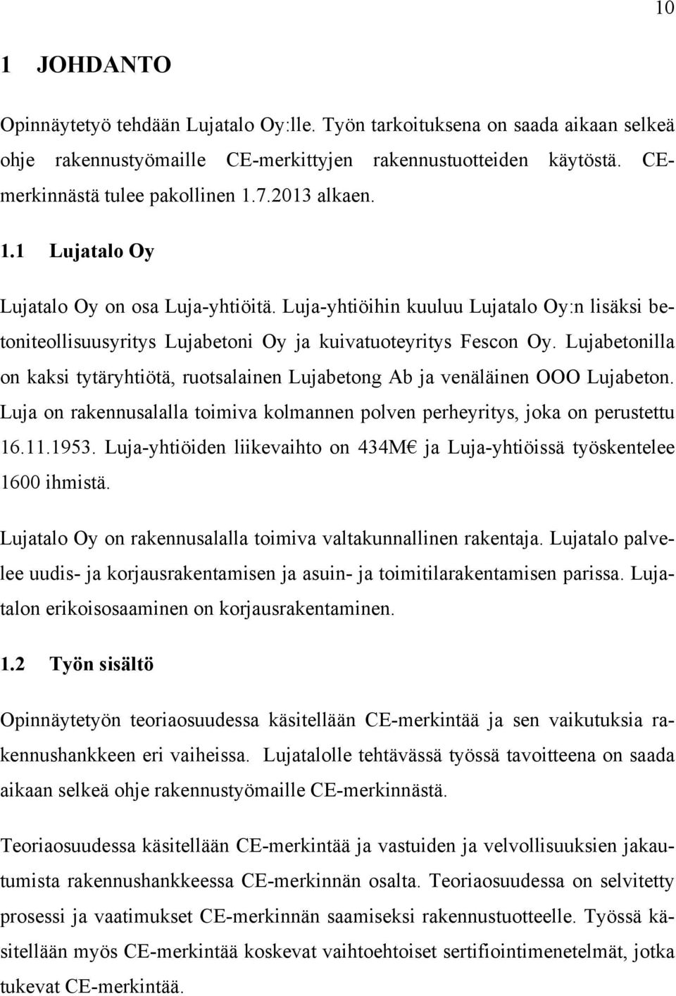 Lujabetonilla on kaksi tytäryhtiötä, ruotsalainen Lujabetong Ab ja venäläinen OOO Lujabeton. Luja on rakennusalalla toimiva kolmannen polven perheyritys, joka on perustettu 16.11.1953.