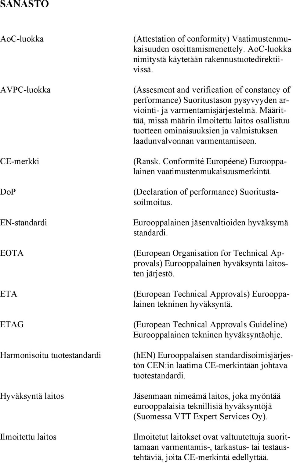 Määrittää, missä määrin ilmoitettu laitos osallistuu tuotteen ominaisuuksien ja valmistuksen laadunvalvonnan varmentamiseen. (Ransk. Conformité Européene) Eurooppalainen vaatimustenmukaisuusmerkintä.