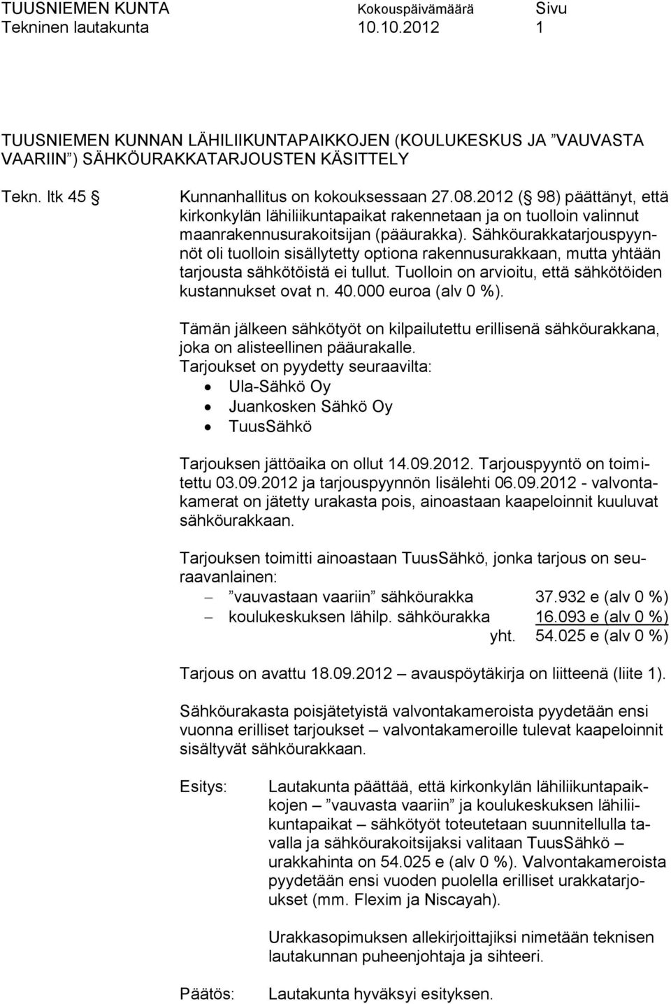 Sähköurakkatarjouspyynnöt oli tuolloin sisällytetty optiona rakennusurakkaan, mutta yhtään tarjousta sähkötöistä ei tullut. Tuolloin on arvioitu, että sähkötöiden kustannukset ovat n. 40.
