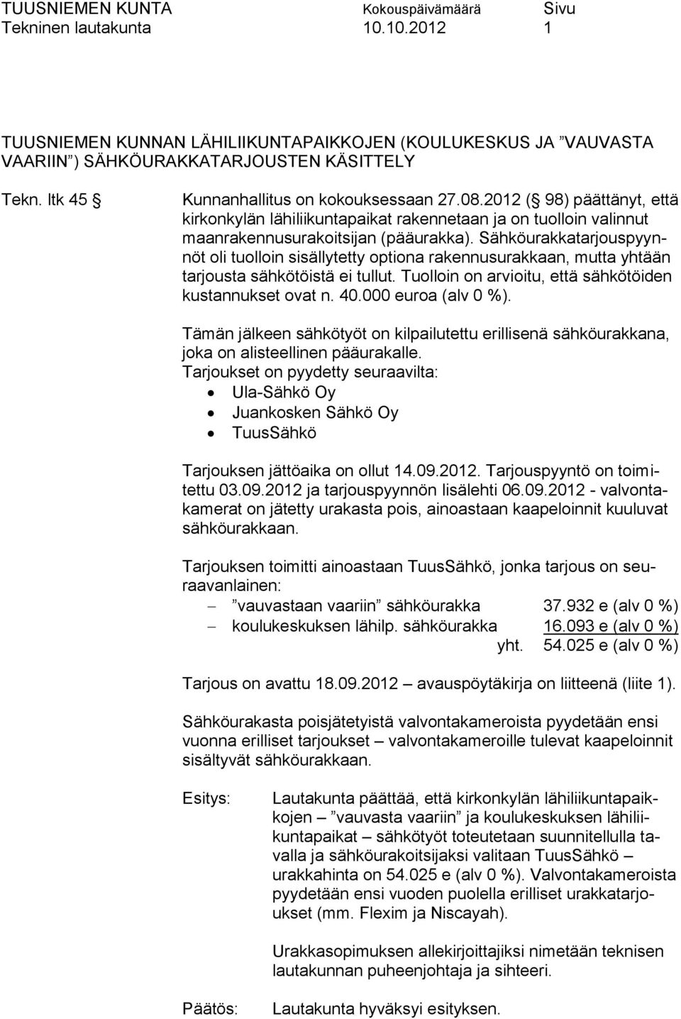 Sähköurakkatarjouspyynnöt oli tuolloin sisällytetty optiona rakennusurakkaan, mutta yhtään tarjousta sähkötöistä ei tullut. Tuolloin on arvioitu, että sähkötöiden kustannukset ovat n. 40.