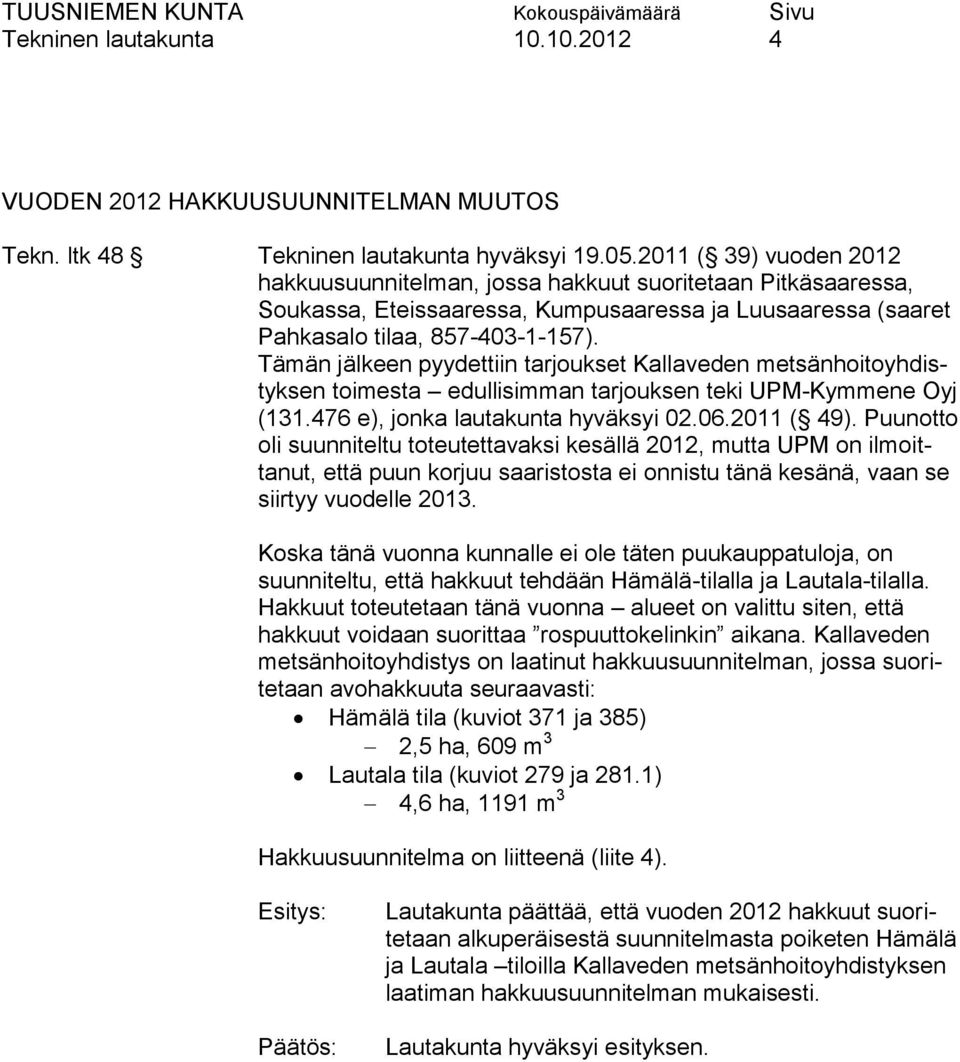Tämän jälkeen pyydettiin tarjoukset Kallaveden metsänhoitoyhdistyksen toimesta edullisimman tarjouksen teki UPM-Kymmene Oyj (131.476 e), jonka lautakunta hyväksyi 02.06.2011 ( 49).