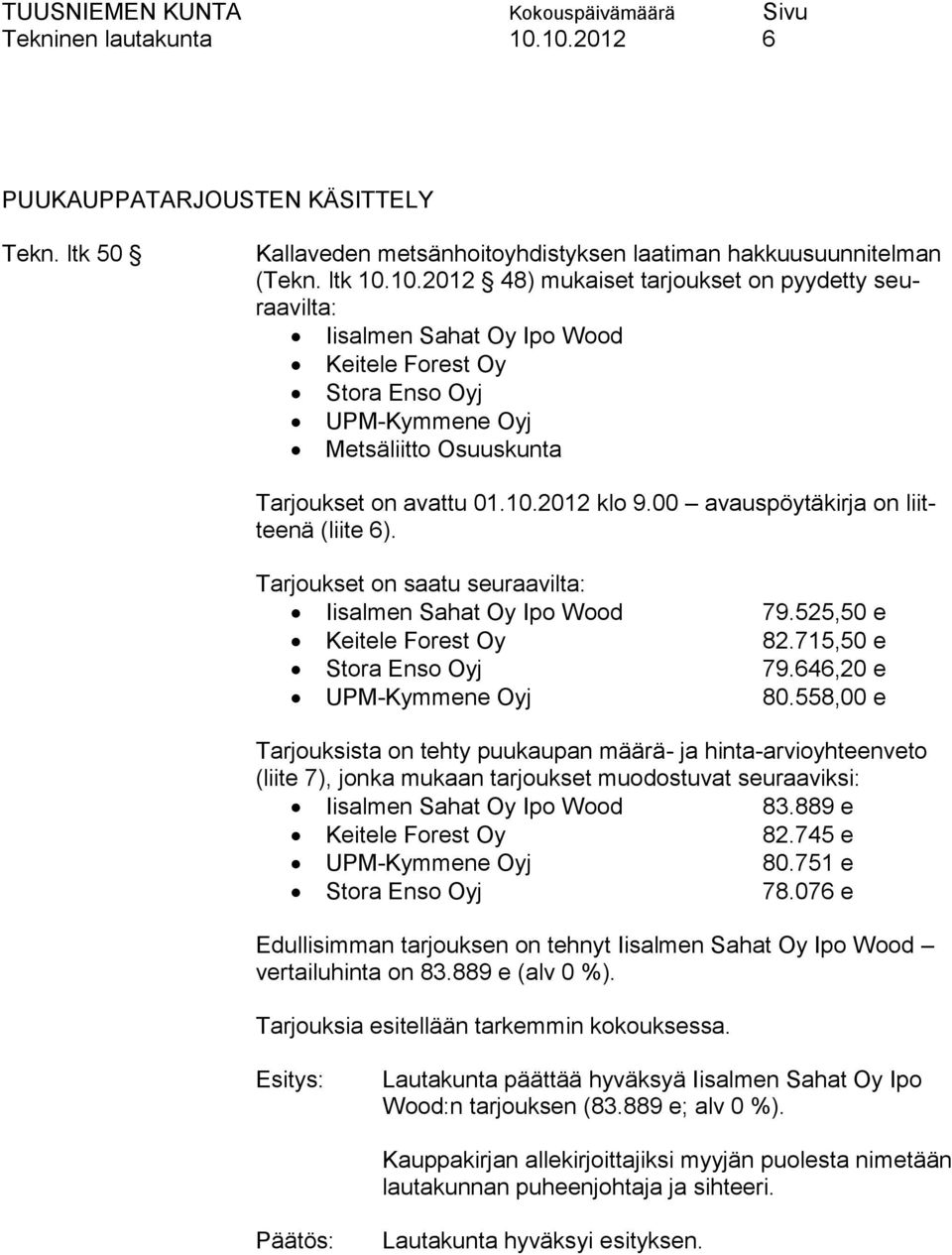 646,20 e UPM-Kymmene Oyj 80.558,00 e Tarjouksista on tehty puukaupan määrä- ja hinta-arvioyhteenveto (liite 7), jonka mukaan tarjoukset muodostuvat seuraaviksi: Iisalmen Sahat Oy Ipo Wood 83.