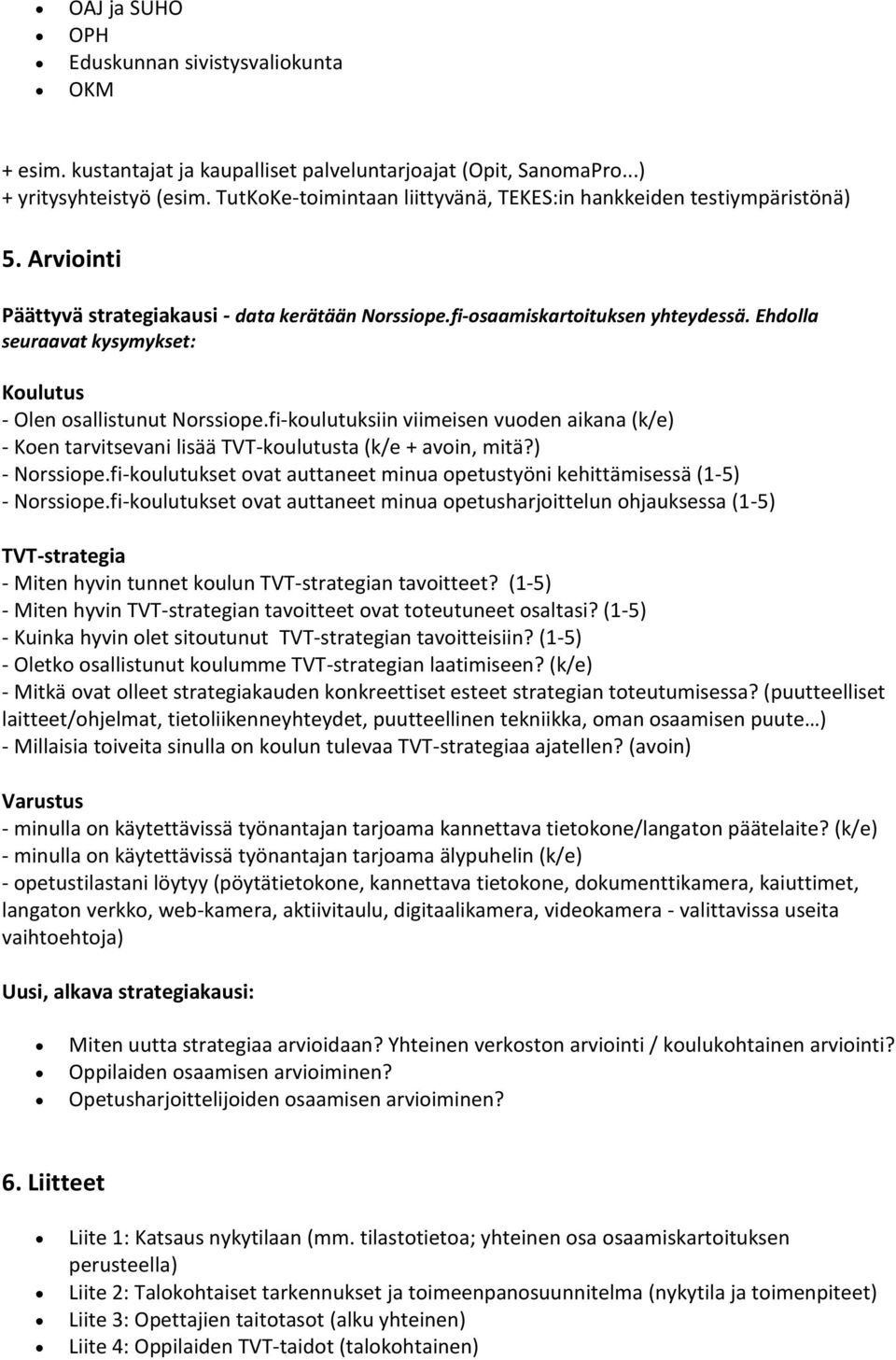 Ehdolla seuraavat kysymykset: Koulutus Olen osallistunut Norssiope.fikoulutuksiin viimeisen vuoden aikana (k/e) Koen tarvitsevani lisää TVTkoulutusta (k/e + avoin, mitä?) Norssiope.