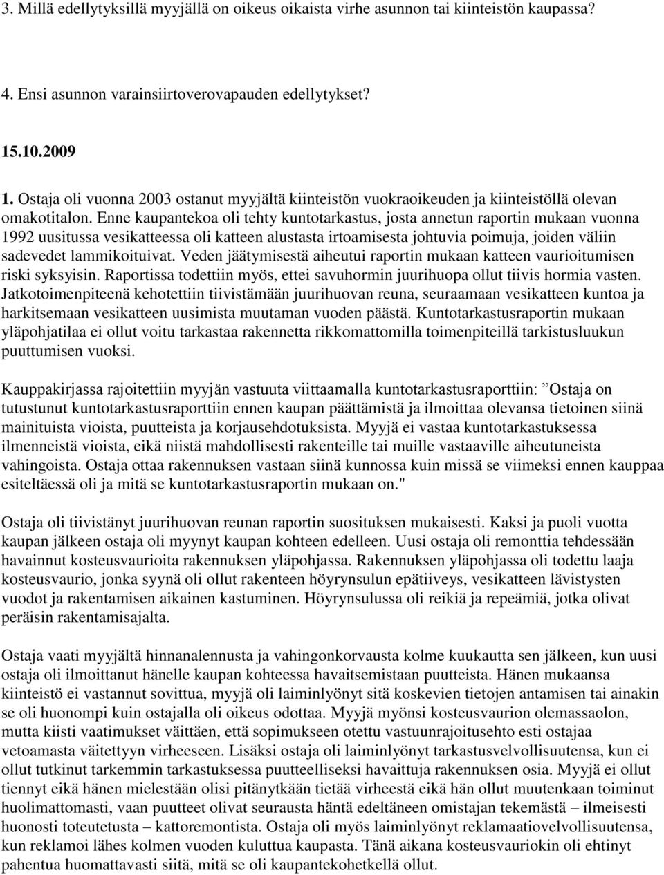 Enne kaupantekoa oli tehty kuntotarkastus, josta annetun raportin mukaan vuonna 1992 uusitussa vesikatteessa oli katteen alustasta irtoamisesta johtuvia poimuja, joiden väliin sadevedet