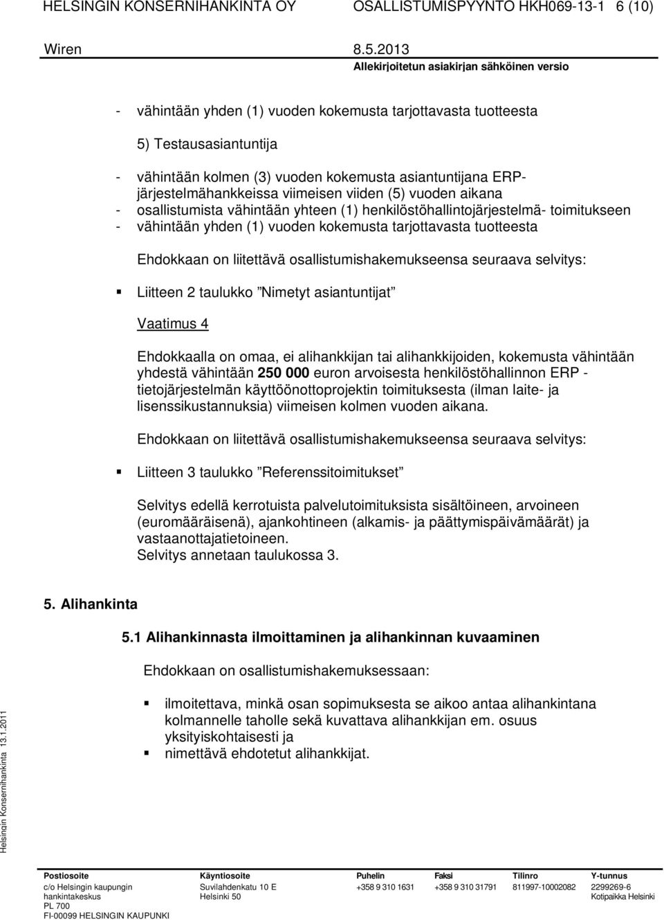 tarjottavasta tuotteesta Ehdokkaan on liitettävä osallistumishakemukseensa seuraava selvitys: Liitteen 2 taulukko Nimetyt asiantuntijat Vaatimus 4 Ehdokkaalla on omaa, ei alihankkijan tai
