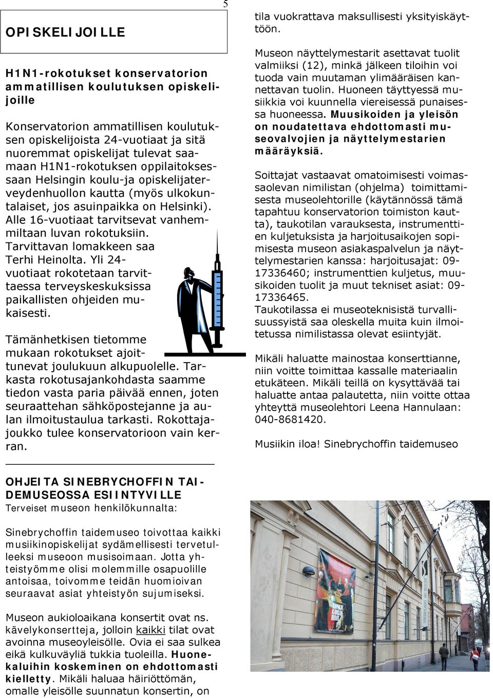 Alle 16-vuotiaat tarvitsevat vanhemmiltaan luvan rokotuksiin. Tarvittavan lomakkeen saa Terhi Heinolta. Yli 24- vuotiaat rokotetaan tarvittaessa terveyskeskuksissa paikallisten ohjeiden mukaisesti.