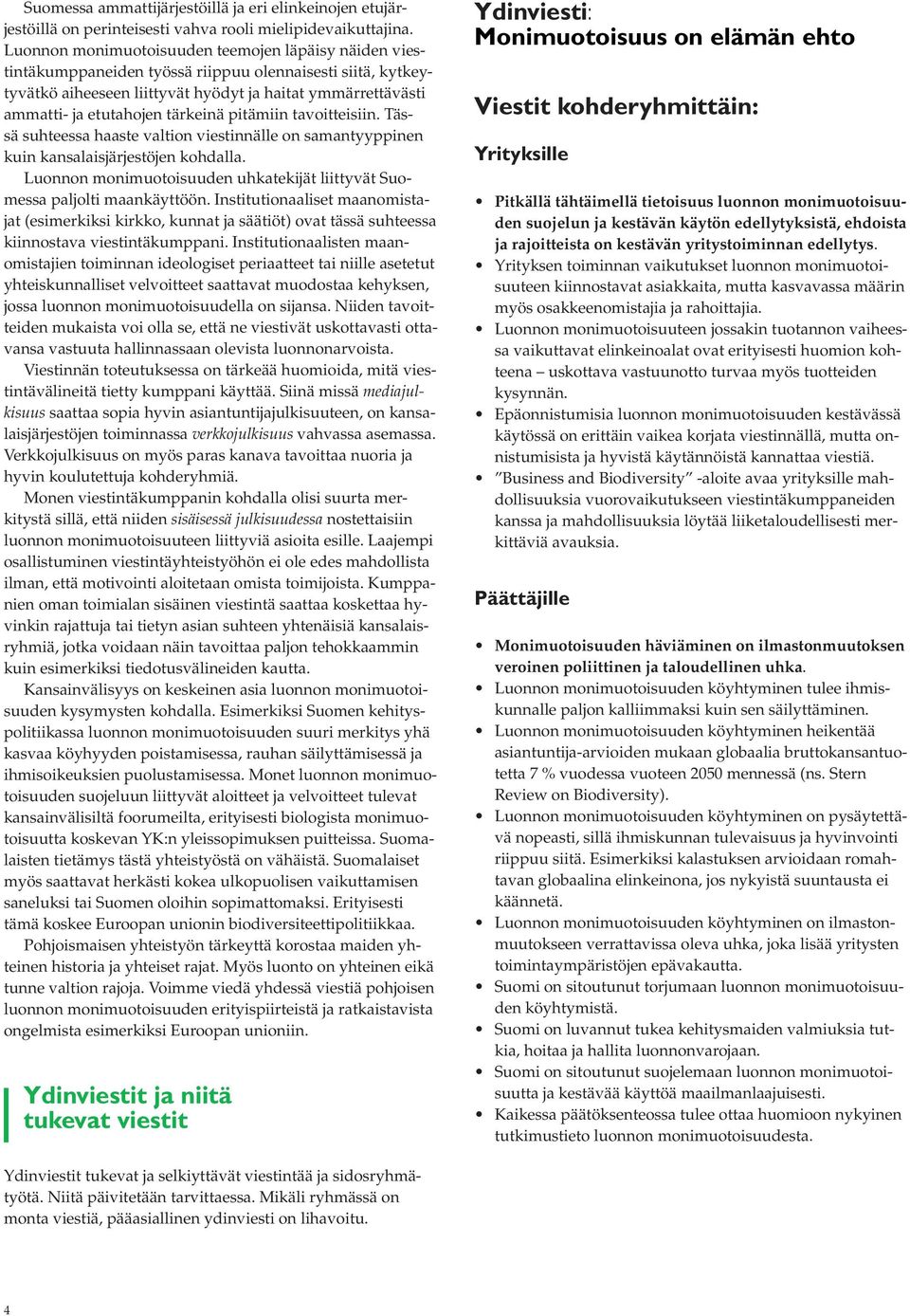 tärkeinä pitämiin tavoitteisiin. Tässä suhteessa haaste valtion viestinnälle on samantyyppinen kuin kansalaisjärjestöjen kohdalla.