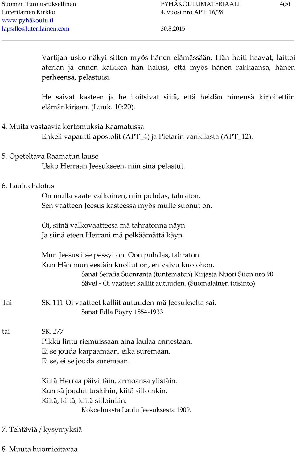 He saivat kasteen ja he iloitsivat siitä, että heidän nimensä kirjoitettiin elämänkirjaan. (Luuk. 10:20). 4.