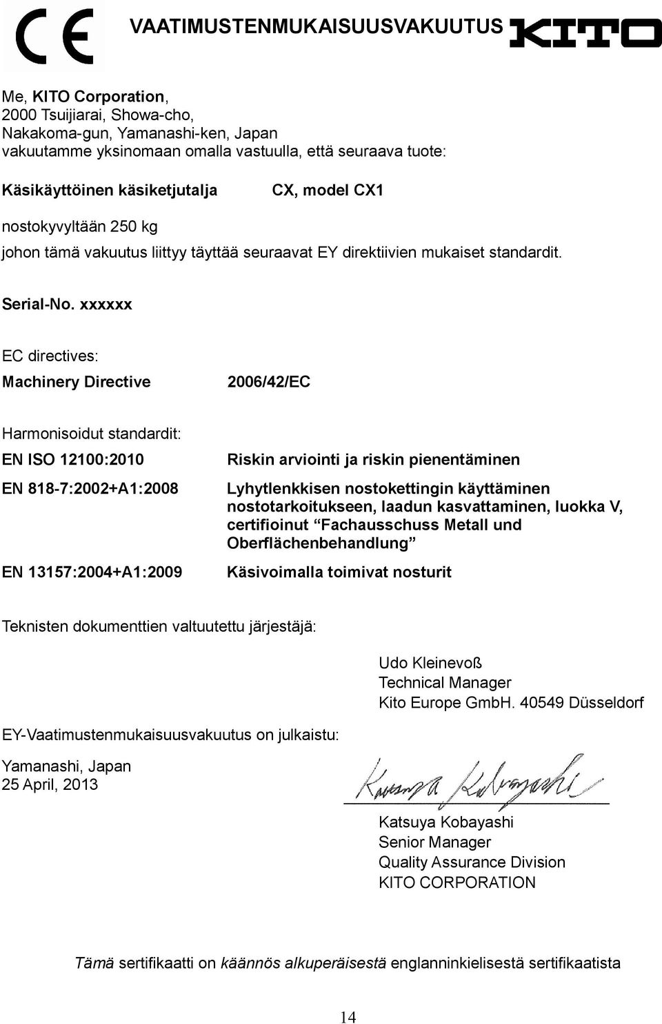 xxxxxx EC directives: Machinery Directive 2006/42/EC Harmonisoidut standardit: EN ISO 12100:2010 Riskin arviointi ja riskin pienentäminen EN 818-7:2002+A1:2008 EN 13157:2004+A1:2009 Lyhytlenkkisen