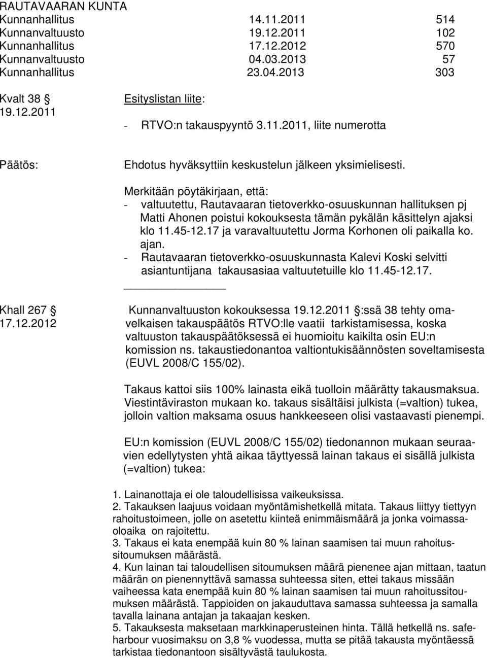 Merkitään pöytäkirjaan, että: - valtuutettu, Rautavaaran tietoverkko-osuuskunnan hallituksen pj Matti Ahonen poistui kokouksesta tämän pykälän käsittelyn ajaksi klo 11.45-12.