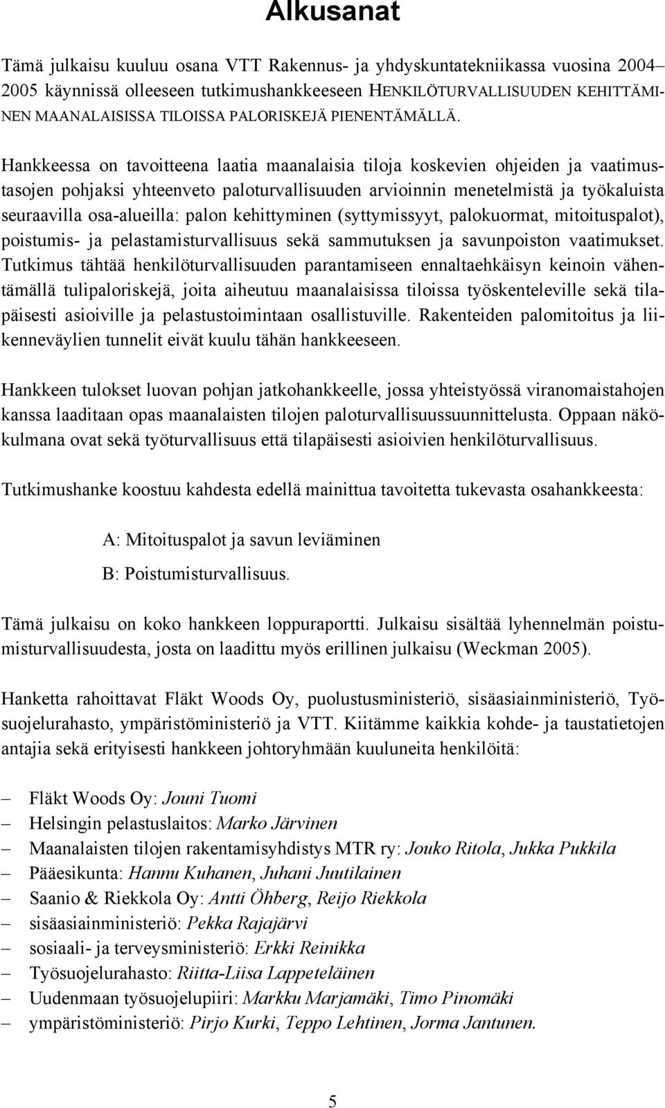 Hankkeessa on tavoitteena laatia maanalaisia tiloja koskevien ohjeiden ja vaatimustasojen pohjaksi yhteenveto paloturvallisuuden arvioinnin menetelmistä ja työkaluista seuraavilla osa-alueilla: palon