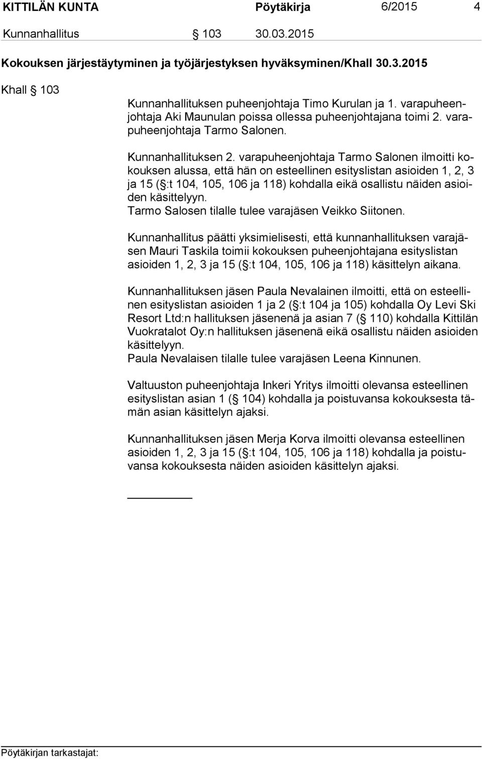 varapuheenjohtaja Tarmo Salonen ilmoitti kokouk sen alussa, että hän on esteellinen esityslistan asioiden 1, 2, 3 ja 15 ( :t 104, 105, 106 ja 118) kohdalla eikä osallistu näiden asioiden käsittelyyn.