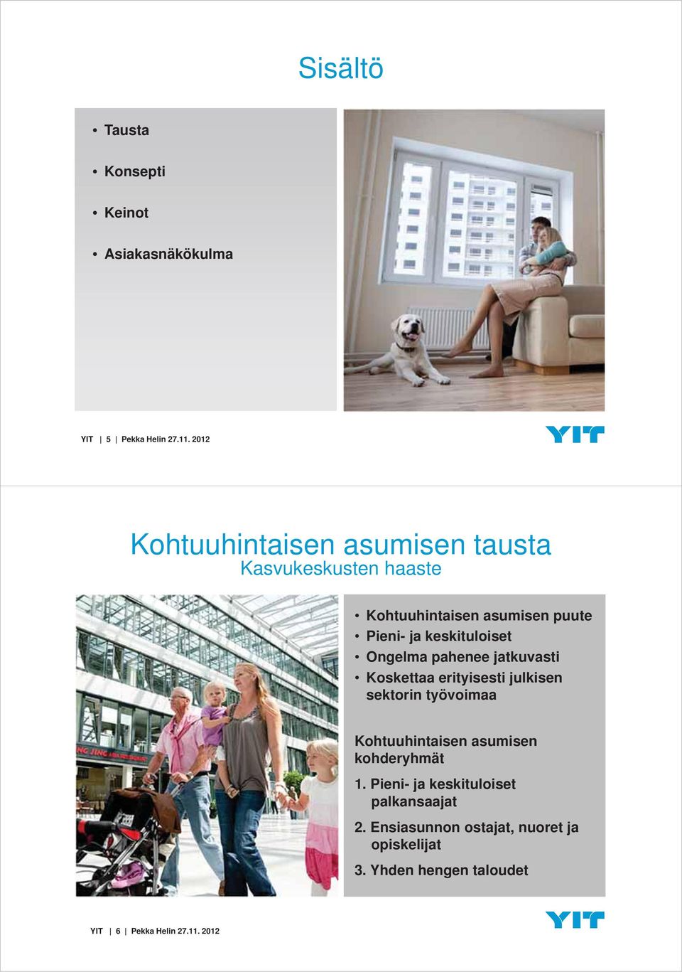 Ongelma pahenee jatkuvasti Koskettaa erityisesti julkisen sektorin työvoimaa Kohtuuhintaisen asumisen kohderyhmät
