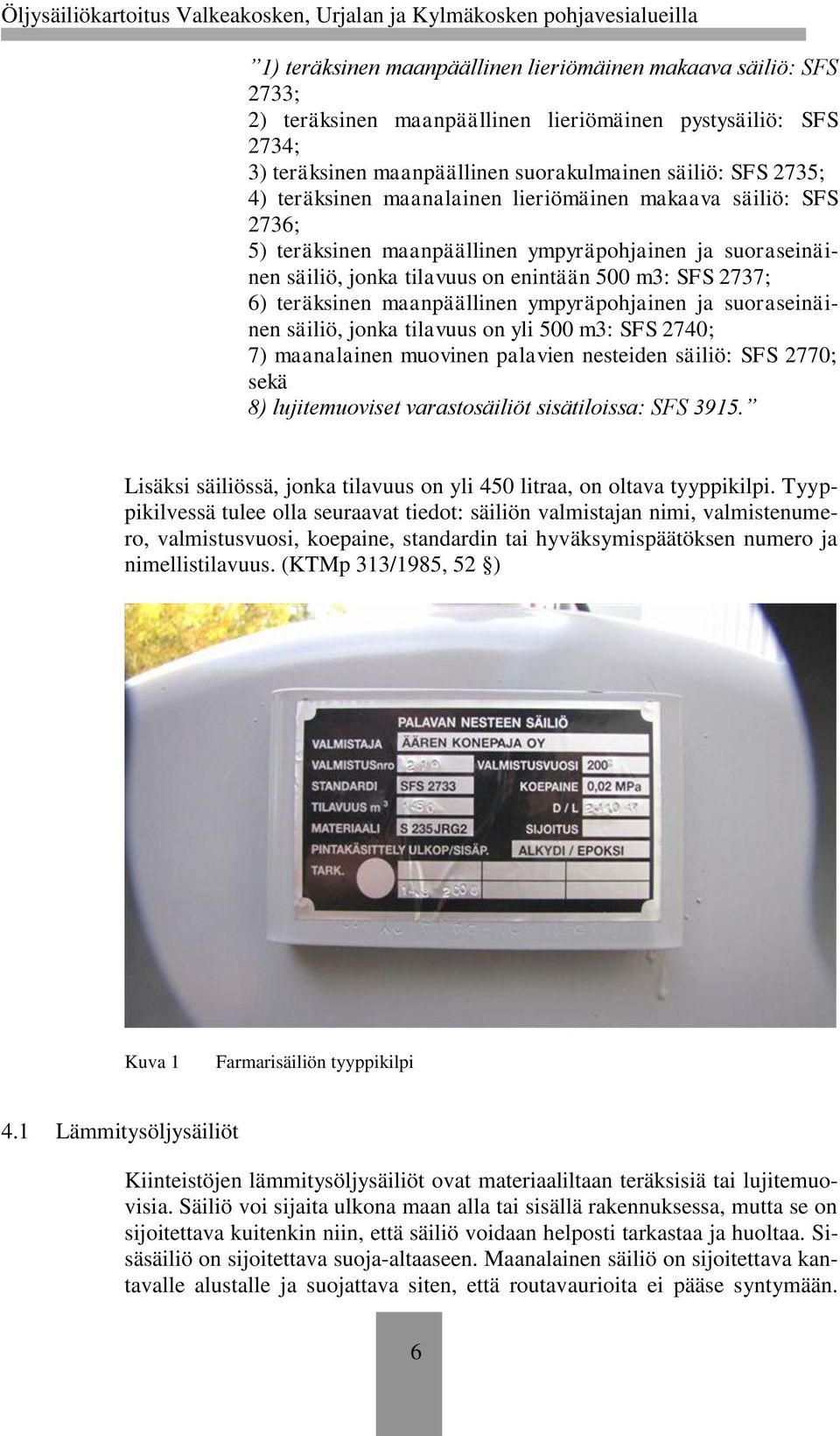 maanpäällinen ympyräpohjainen ja suoraseinäinen säiliö, jonka tilavuus on yli 500 m3: SFS 2740; 7) maanalainen muovinen palavien nesteiden säiliö: SFS 2770; sekä 8) lujitemuoviset varastosäiliöt