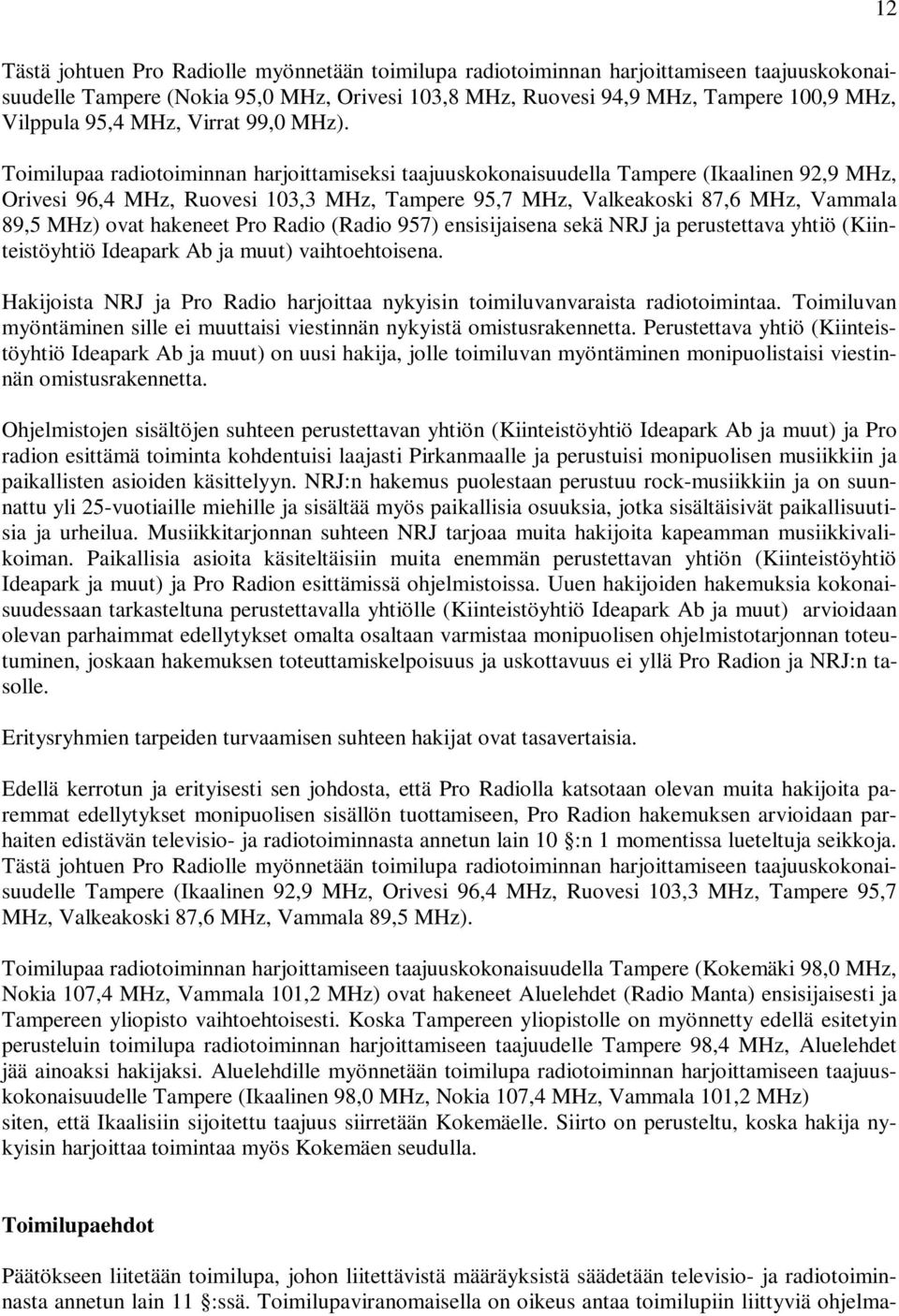 Toimilupaa radiotoiminnan harjoittamiseksi taajuuskokonaisuudella Tampere (Ikaalinen 92,9 MHz, Orivesi 96,4 MHz, Ruovesi 103,3 MHz, Tampere 95,7 MHz, Valkeakoski 87,6 MHz, Vammala 89,5 MHz) ovat