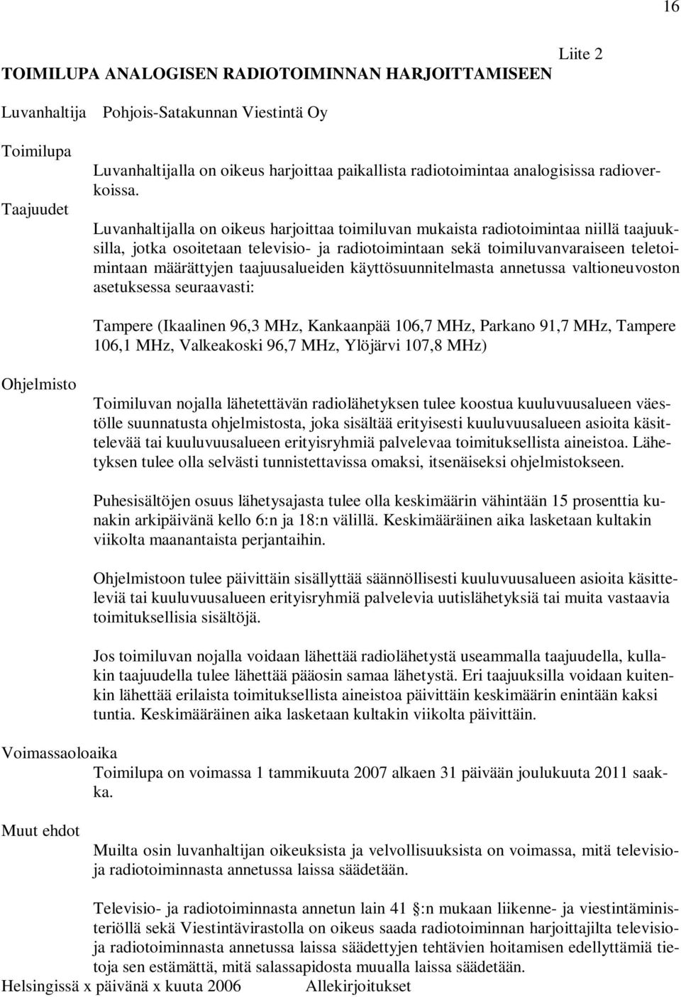 Luvanhaltijalla on oikeus harjoittaa toimiluvan mukaista radiotoimintaa niillä taajuuksilla, jotka osoitetaan televisio- ja radiotoimintaan sekä toimiluvanvaraiseen teletoimintaan määrättyjen