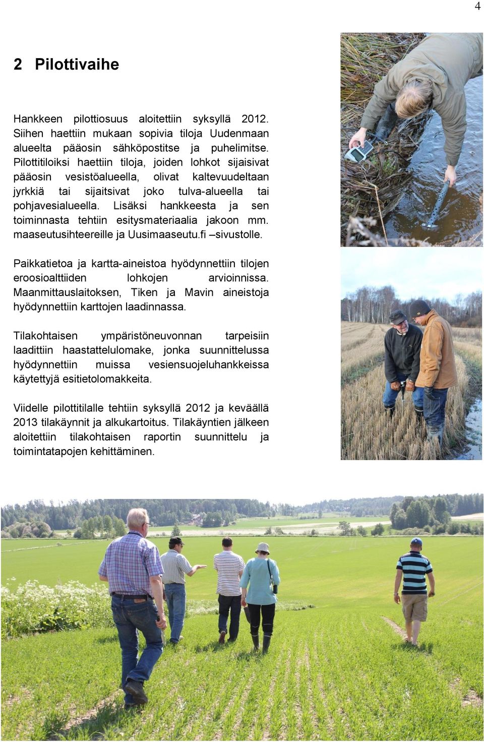Lisäksi hankkeesta ja sen toiminnasta tehtiin esitysmateriaalia jakoon mm. maaseutusihteereille ja Uusimaaseutu.fi sivustolle.
