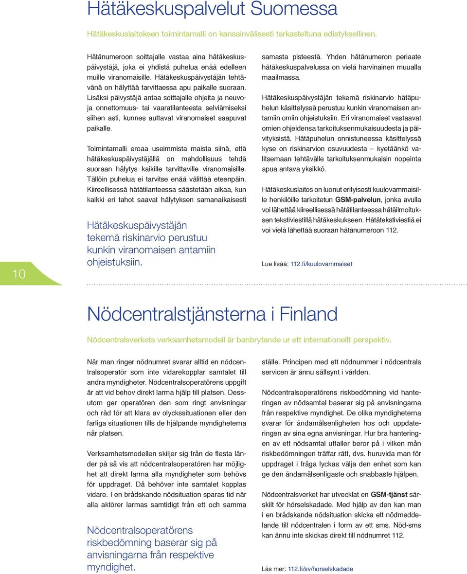 Hätäkeskuspäivystäjän tehtävänä on hälyttää tarvittaessa apu paikalle suoraan.