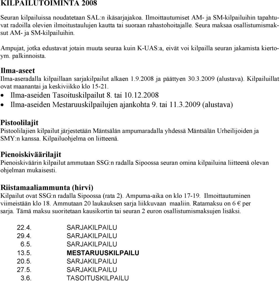 Ilma-aseet Ilma-aseradalla kilpaillaan sarjakilpailut alkaen 1.9.2008 ja päättyen 30.3.2009 (alustava). Kilpailuillat ovat maanantai ja keskiviikko klo 15-21. Ilma-aseiden Tasoituskilpailut 8. tai 10.