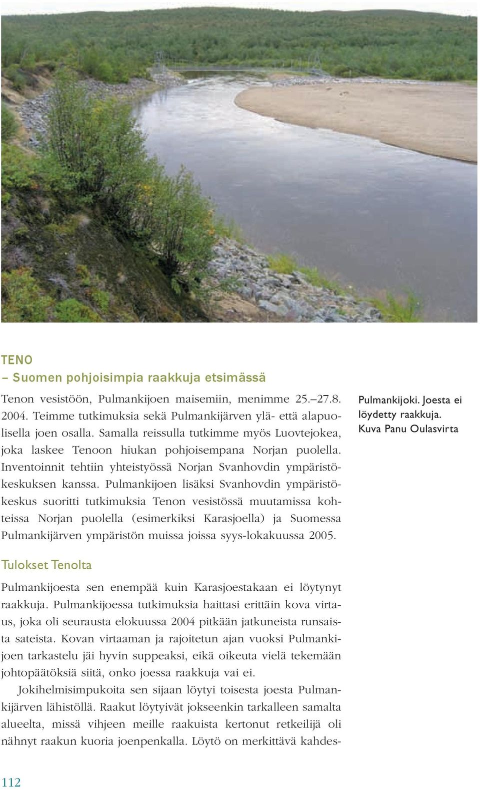 Pulmankijoen lisäksi Svanhovdin ympäristökeskus suoritti tutkimuksia Tenon vesistössä muutamissa kohteissa Norjan puolella (esimerkiksi Karasjoella) ja Suomessa Pulmankijärven ympäristön muissa