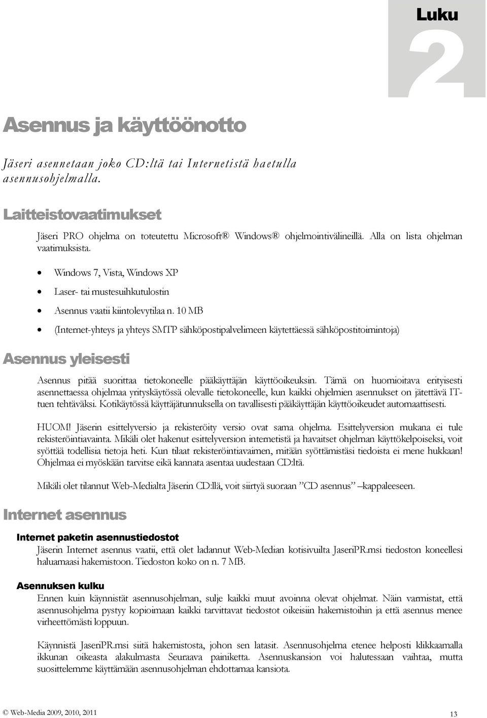 Windows 7, Vista, Windows XP Laser- tai mustesuihkutulostin Asennus vaatii kiintolevytilaa n.