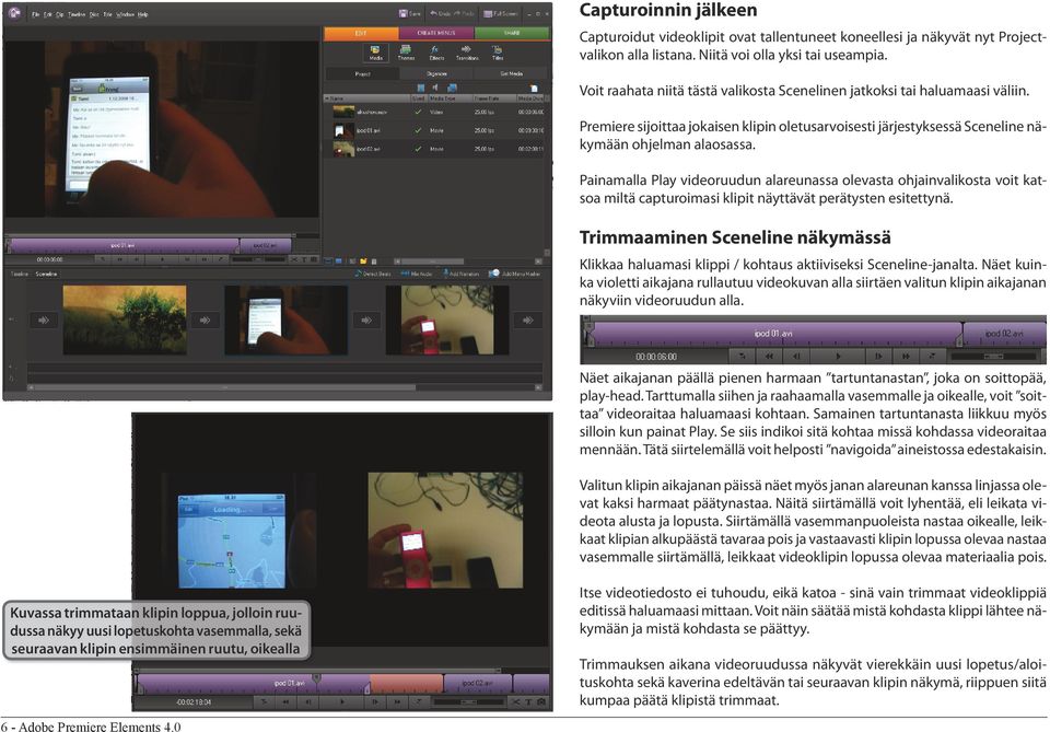 Painamalla Play videoruudun alareunassa olevasta ohjainvalikosta voit katsoa miltä capturoimasi klipit näyttävät perätysten esitettynä.