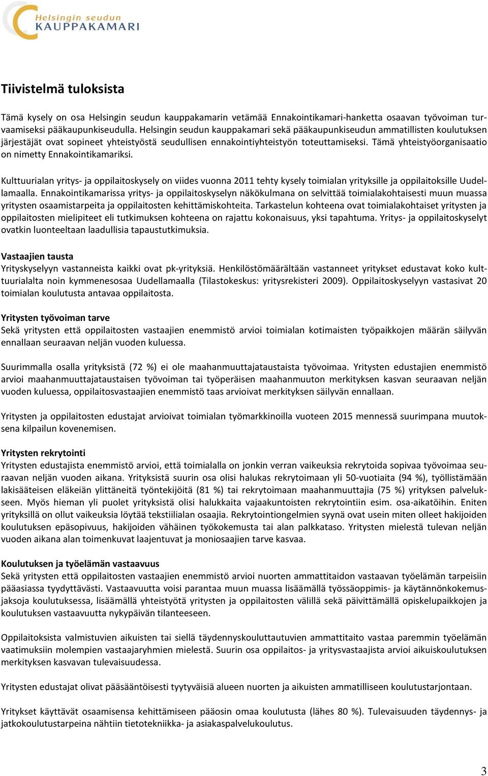 Tämä yhteistyöorganisaatio on nimetty Ennakointikamariksi. Kulttuurialan yritys- ja oppilaitoskysely on viides vuonna 2011 tehty kysely toimialan yrityksille ja oppilaitoksille Uudellamaalla.