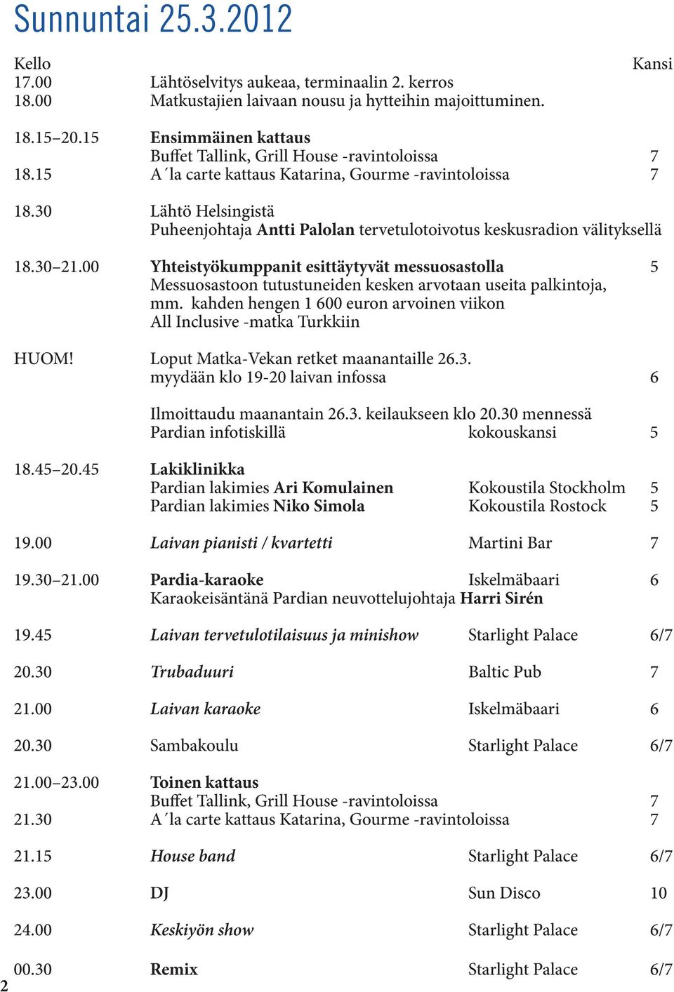 30 Lähtö Helsingistä Puheenjohtaja Antti Palolan tervetulotoivotus keskusradion välityksellä 18.30 21.