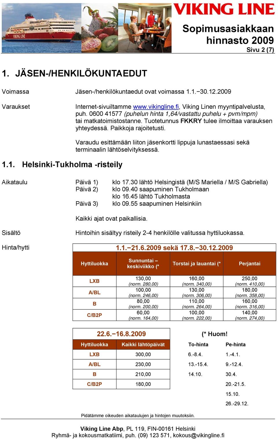 Päivä 1) klo 17.30 lähtö Helsingistä (M/S Mariella / M/S Gabriella) Päivä 2) klo 09.40 saapuminen Tukholmaan klo 16.45 lähtö Tukholmasta Päivä 3) klo 09.