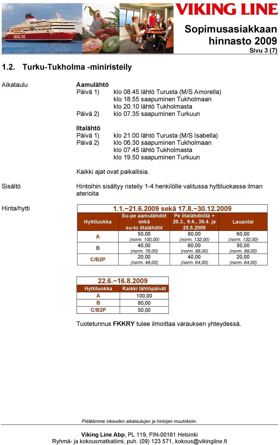 50 saapuminen Turkuun Kaikki ajat ovat paikallisia. Hintoihin sisältyy risteily 1-4 henkilölle valitussa hyttiluokassa ilman aterioita Hyttiluokka A B C/B2P 1.1. 21.6.2009 sekä 17.8. 30.12.