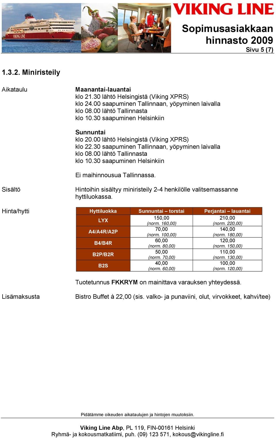 30 saapuminen Helsinkiin Ei maihinnousua Tallinnassa. Hintoihin sisältyy miniristeily 2-4 henkilölle valitsemassanne hyttiluokassa. Hyttiluokka Sunnuntai torstai Perjantai lauantai LYX 1 210,00 (norm.